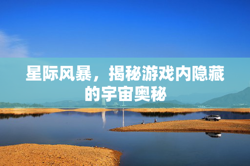 星际风暴，揭秘游戏内隐藏的宇宙奥秘