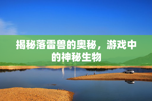 揭秘落雷兽的奥秘，游戏中的神秘生物
