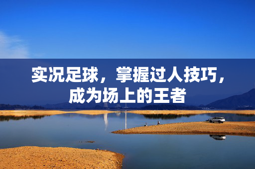实况足球，掌握过人技巧，成为场上的王者
