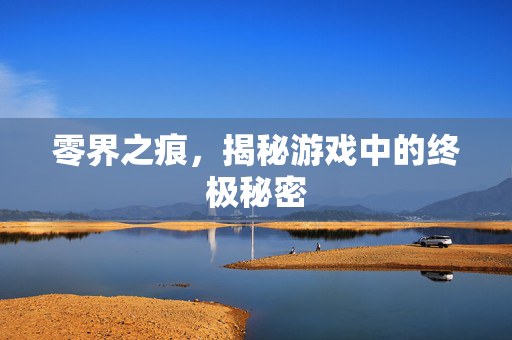 零界之痕，揭秘游戏中的终极秘密