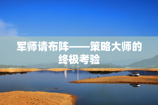 军师请布阵——策略大师的终极考验