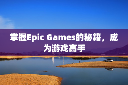 掌握Epic Games的秘籍,成为游戏高手 掌握Epic Games的秘籍,成为游戏高手