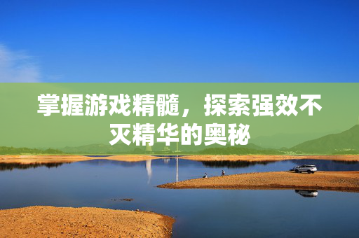 掌握游戏精髓,探索强效不灭精华的奥秘 掌握游戏精髓,探索强效不灭精华的奥秘
