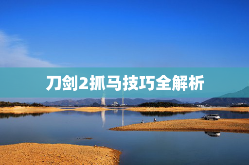 刀剑2抓马技巧全解析 刀剑2抓马技巧全解析