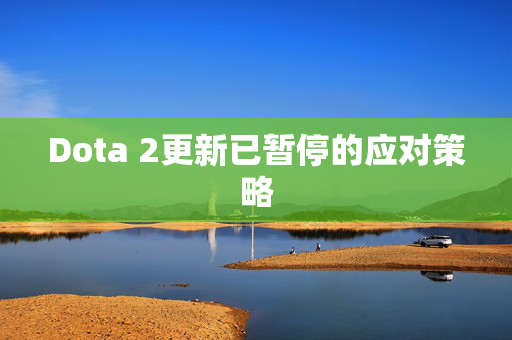 Dota 2更新已暂停的应对策略 Dota 2更新已暂停的应对策略