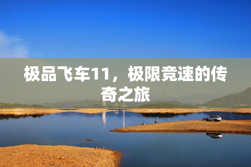极品飞车11，极限竞速的传奇之旅