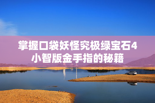 掌握口袋妖怪究极绿宝石4小智版金手指的秘籍