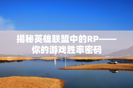 揭秘英雄联盟中的RP——你的游戏胜率密码