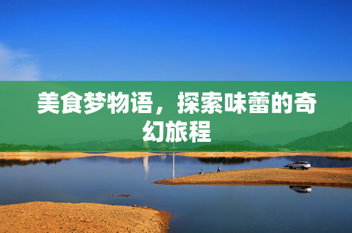 美食梦物语，探索味蕾的奇幻旅程