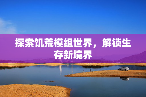 探索饥荒模组世界，解锁生存新境界